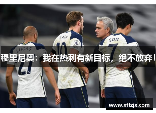 穆里尼奥：我在热刺有新目标，绝不放弃！