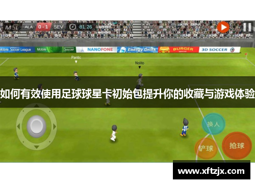 如何有效使用足球球星卡初始包提升你的收藏与游戏体验
