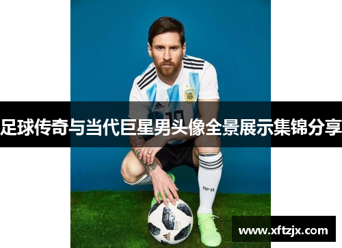 足球传奇与当代巨星男头像全景展示集锦分享