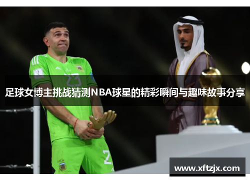 足球女博主挑战猜测NBA球星的精彩瞬间与趣味故事分享