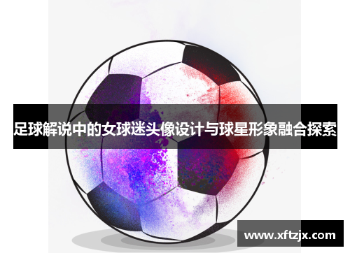 足球解说中的女球迷头像设计与球星形象融合探索