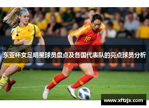 东亚杯女足明星球员盘点及各国代表队的亮点球员分析