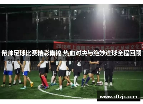 希帅足球比赛精彩集锦 热血对决与绝妙进球全程回顾