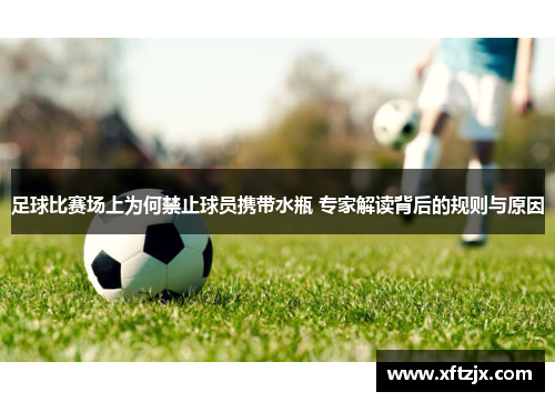 足球比赛场上为何禁止球员携带水瓶 专家解读背后的规则与原因