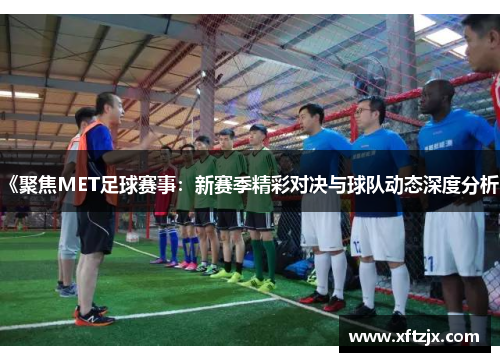 《聚焦MET足球赛事：新赛季精彩对决与球队动态深度分析》