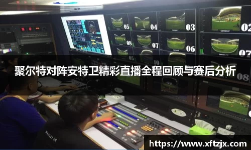 NG28聚尔特对阵安特卫精彩直播全程回顾与赛后分析